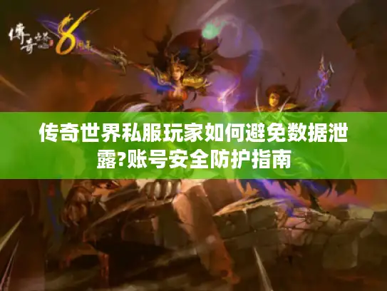 传奇世界私服玩家如何避免数据泄露?账号安全防护指南