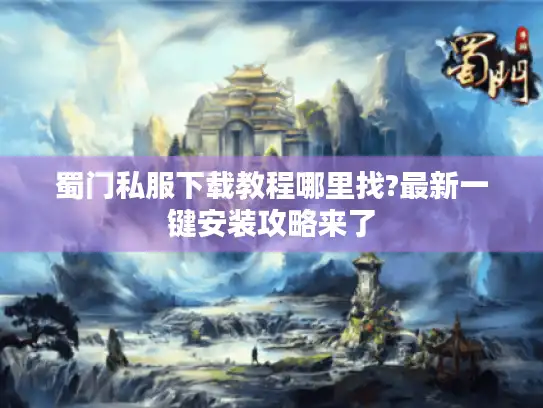 蜀门私服下载教程哪里找?最新一键安装攻略来了 蜀门私服下载教程哪里找?最新一键安装攻略来了