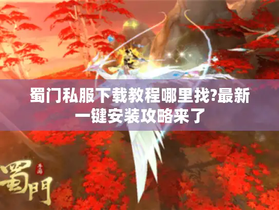 蜀门私服下载教程哪里找?最新一键安装攻略来了 蜀门私服下载教程哪里找?最新一键安装攻略来了