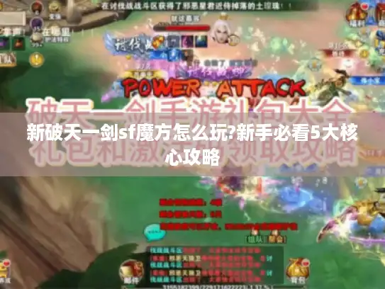 新破天一剑sf魔方怎么玩?新手必看5大核心攻略 新破天一剑sf魔方怎么玩?新手必看5大核心攻略