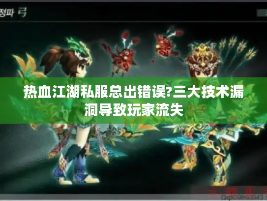 热血江湖私服总出错误?三大技术漏洞导致玩家流失 热血江湖私服总出错误?三大技术漏洞导致玩家流失