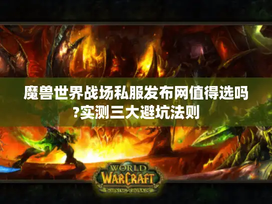 魔兽世界战场私服发布网值得选吗?实测三大避坑法则