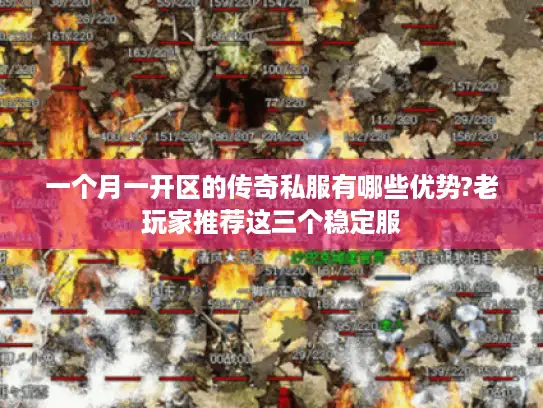 一个月一开区的传奇私服有哪些优势?老玩家推荐这三个稳定服 一个月一开区的传奇私服有哪些优势?老玩家推荐这三个稳定服