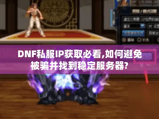 DNF私服IP获取必看,如何避免被骗并找到稳定服务器?