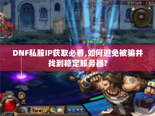 DNF私服IP获取必看,如何避免被骗并找到稳定服务器?