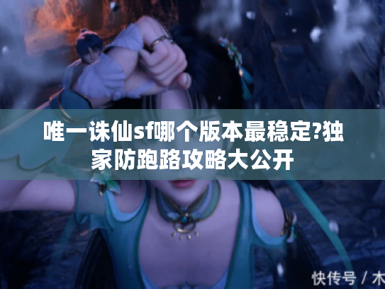 唯一诛仙sf哪个版本最稳定?独家防跑路攻略大公开 唯一诛仙sf哪个版本最稳定?独家防跑路攻略大公开