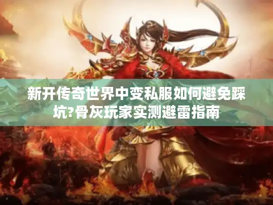 新开传奇世界中变私服如何避免踩坑?骨灰玩家实测避雷指南 新开传奇世界中变私服如何避免踩坑?骨灰玩家实测避雷指南