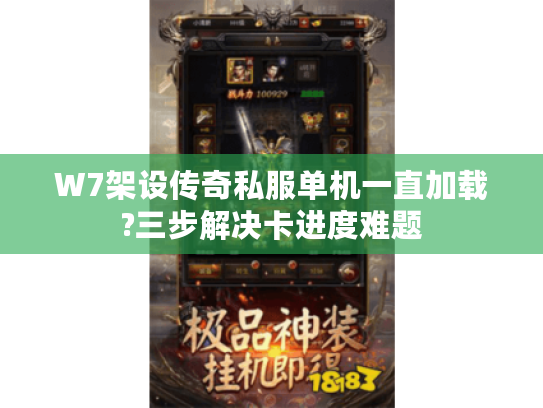 W7架设传奇私服单机一直加载?三步解决卡进度难题 W7架设传奇私服单机一直加载?三步解决卡进度难题