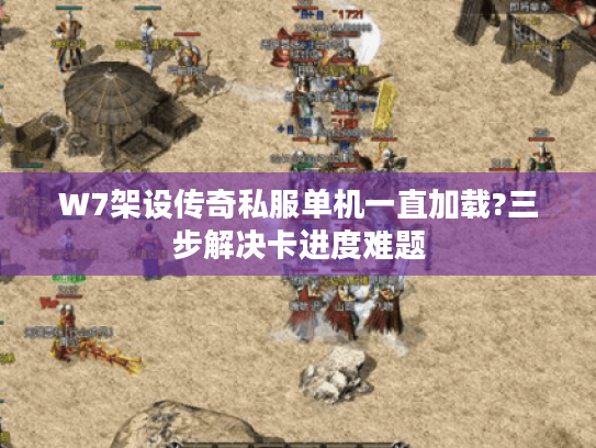 W7架设传奇私服单机一直加载?三步解决卡进度难题 W7架设传奇私服单机一直加载?三步解决卡进度难题