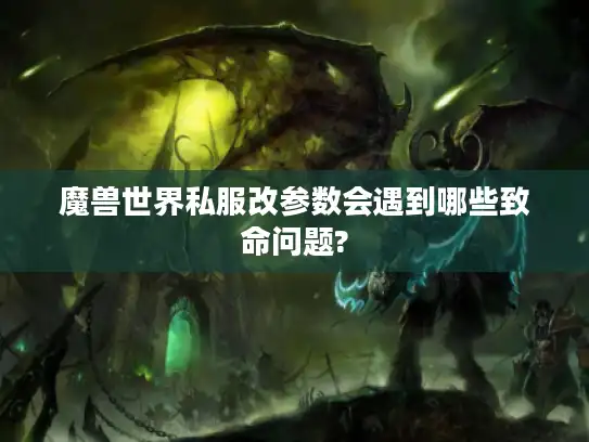 魔兽世界私服改参数会遇到哪些致命问题? 魔兽世界私服改参数会遇到哪些致命问题?