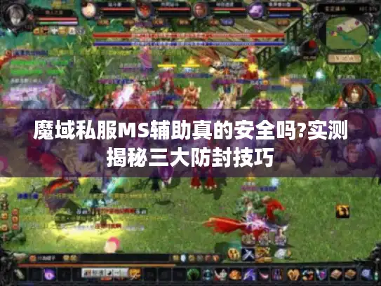 魔域私服MS辅助真的安全吗?实测揭秘三大防封技巧 魔域私服MS辅助真的安全吗?实测揭秘三大防封技巧