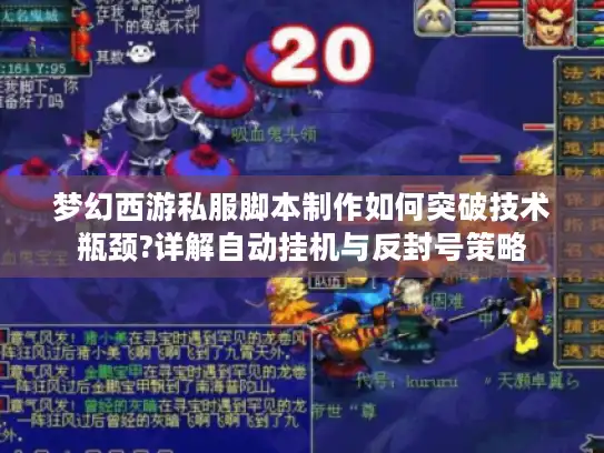 梦幻西游私服脚本制作如何突破技术瓶颈?详解自动挂机与反封号策略