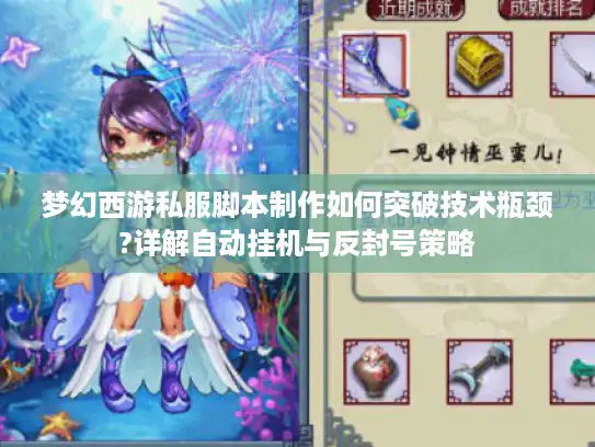梦幻西游私服脚本制作如何突破技术瓶颈?详解自动挂机与反封号策略