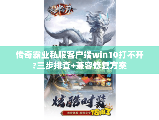 传奇霸业私服客户端win10打不开?三步排查+兼容修复方案 传奇霸业私服客户端win10打不开?三步排查+兼容修复方案