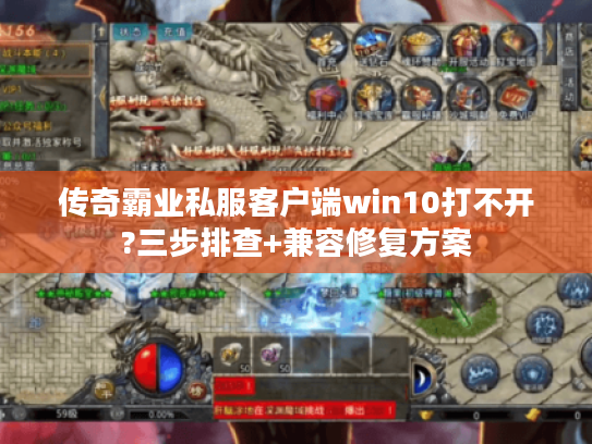 传奇霸业私服客户端win10打不开?三步排查+兼容修复方案 传奇霸业私服客户端win10打不开?三步排查+兼容修复方案