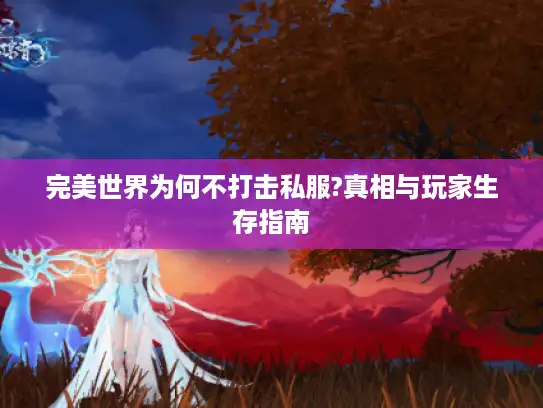 完美世界为何不打击私服?真相与玩家生存指南