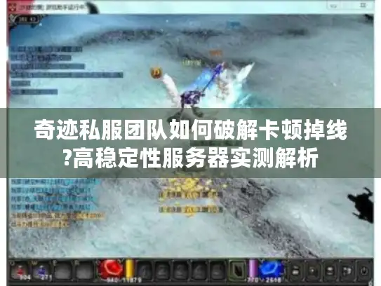 奇迹私服团队如何破解卡顿掉线?高稳定性服务器实测解析