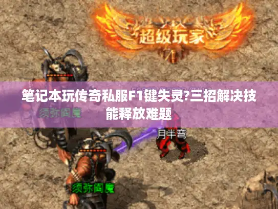 笔记本玩传奇私服F1键失灵?三招解决技能释放难题 笔记本玩传奇私服F1键失灵?三招解决技能释放难题