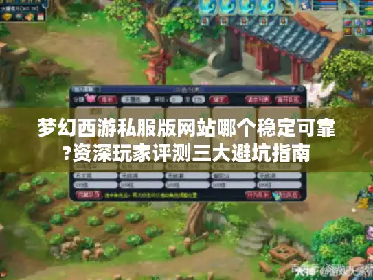 梦幻西游私服版网站哪个稳定可靠?资深玩家评测三大避坑指南