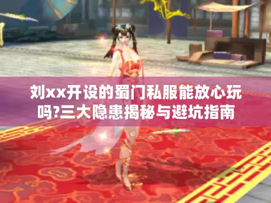 刘xx开设的蜀门私服能放心玩吗?三大隐患揭秘与避坑指南