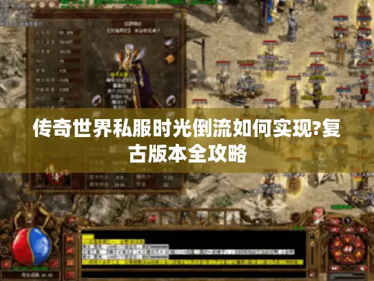 传奇世界私服时光倒流如何实现?复古版本全攻略 传奇世界私服时光倒流如何实现?复古版本全攻略