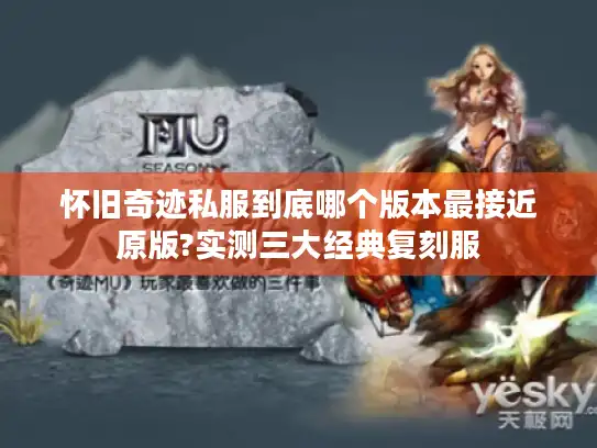 怀旧奇迹私服到底哪个版本最接近原版?实测三大经典复刻服