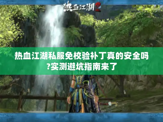 热血江湖私服免校验补丁真的安全吗?实测避坑指南来了