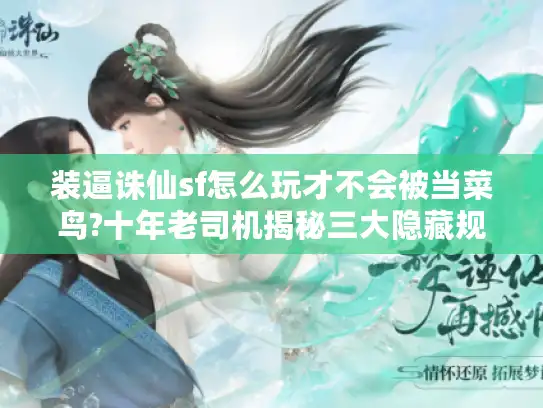 装逼诛仙sf怎么玩才不会被当菜鸟?十年老司机揭秘三大隐藏规则