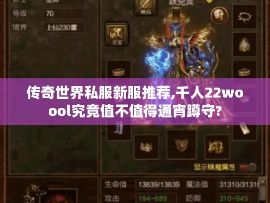 传奇世界私服新服推荐,千人22woool究竟值不值得通宵蹲守? 传奇世界私服新服推荐,千人22woool究竟值不值得通宵蹲守?