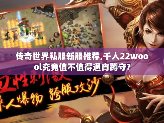 传奇世界私服新服推荐,千人22woool究竟值不值得通宵蹲守? 传奇世界私服新服推荐,千人22woool究竟值不值得通宵蹲守?