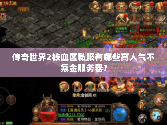 传奇世界2铁血区私服有哪些高人气不氪金服务器? 传奇世界2铁血区私服有哪些高人气不氪金服务器?