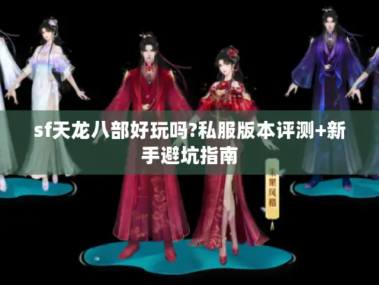 sf天龙八部好玩吗?私服版本评测+新手避坑指南