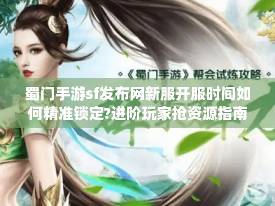 蜀门手游sf发布网新服开服时间如何精准锁定?进阶玩家抢资源指南