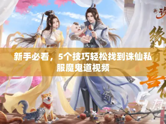 新手必看，5个技巧轻松找到诛仙私服魔鬼道视频