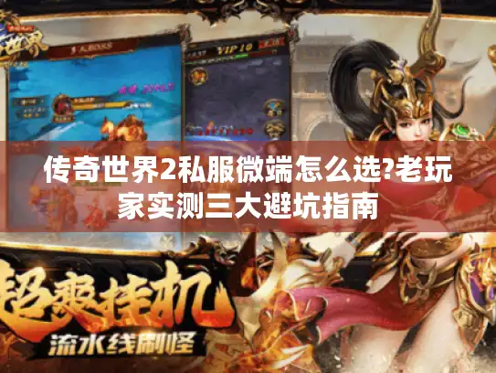 传奇世界2私服微端怎么选?老玩家实测三大避坑指南 传奇世界2私服微端怎么选?老玩家实测三大避坑指南