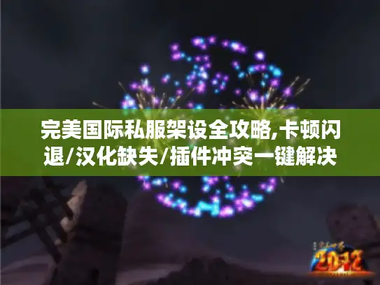 完美国际私服架设全攻略,卡顿闪退/汉化缺失/插件冲突一键解决 完美国际私服架设全攻略,卡顿闪退/汉化缺失/插件冲突一键解决