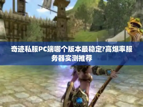 奇迹私服PC端哪个版本最稳定?高爆率服务器实测推荐 奇迹私服PC端哪个版本最稳定?高爆率服务器实测推荐