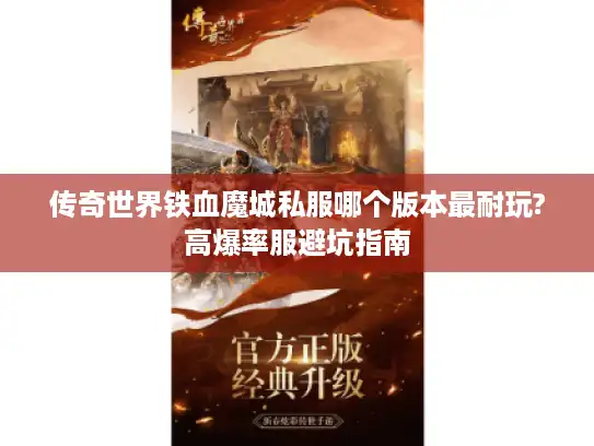 传奇世界铁血魔城私服哪个版本最耐玩?高爆率服避坑指南 传奇世界铁血魔城私服哪个版本最耐玩?高爆率服避坑指南