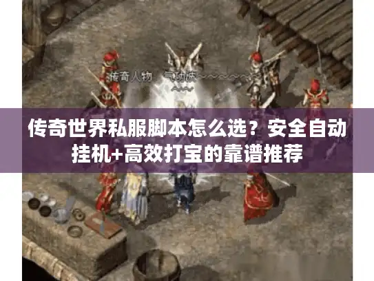 传奇世界私服脚本怎么选？安全自动挂机+高效打宝的靠谱推荐