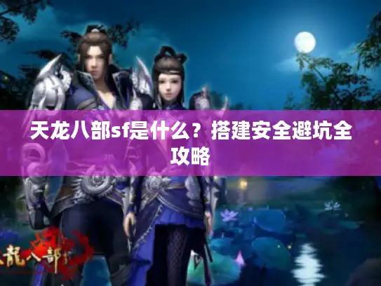天龙八部sf是什么?搭建安全避坑全攻略 天龙八部sf是什么?搭建安全避坑全攻略