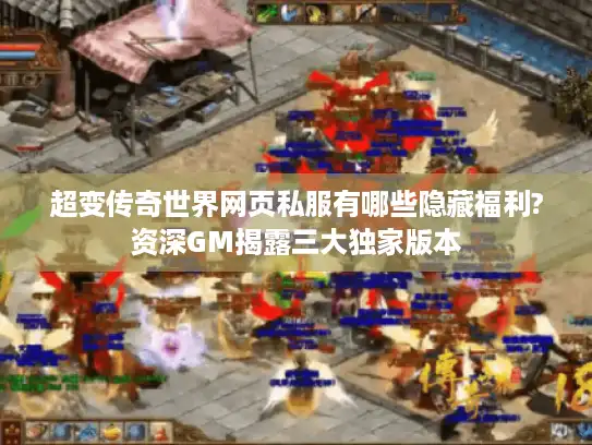 超变传奇世界网页私服有哪些隐藏福利?资深GM揭露三大独家版本
