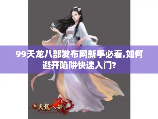 99天龙八部发布网新手必看,如何避开陷阱快速入门? 99天龙八部发布网新手必看,如何避开陷阱快速入门?