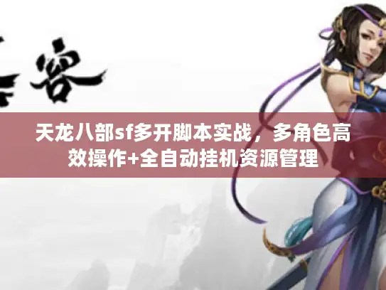 天龙八部sf多开脚本实战，多角色高效操作+全自动挂机资源管理
