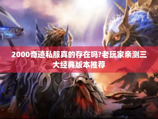 2000奇迹私服真的存在吗?老玩家亲测三大经典版本推荐