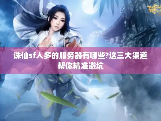 诛仙sf人多的服务器有哪些?这三大渠道帮你精准避坑