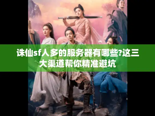 诛仙sf人多的服务器有哪些?这三大渠道帮你精准避坑