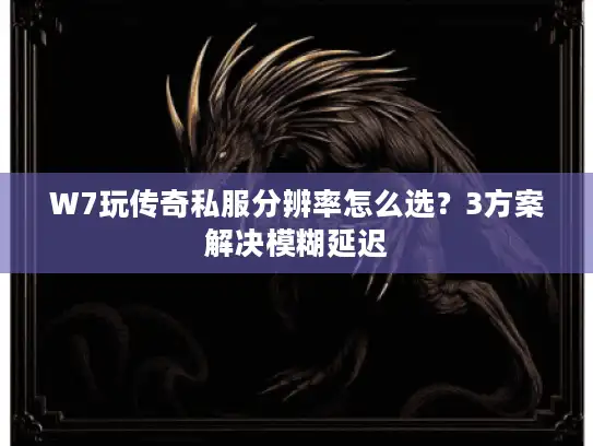 W7玩传奇私服分辨率怎么选?3方案解决模糊延迟 W7玩传奇私服分辨率怎么选?3方案解决模糊延迟