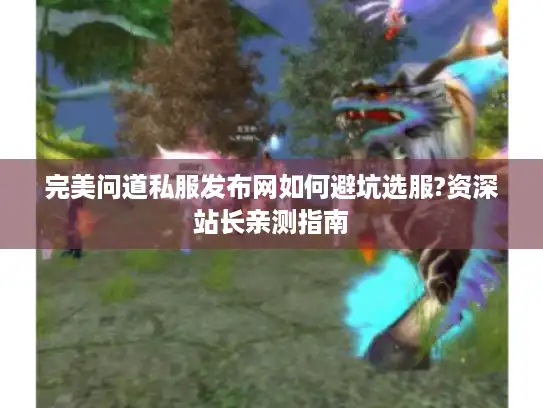 完美问道私服发布网如何避坑选服?资深站长亲测指南