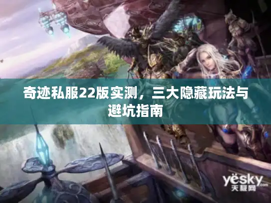 奇迹私服22版实测，三大隐藏玩法与避坑指南