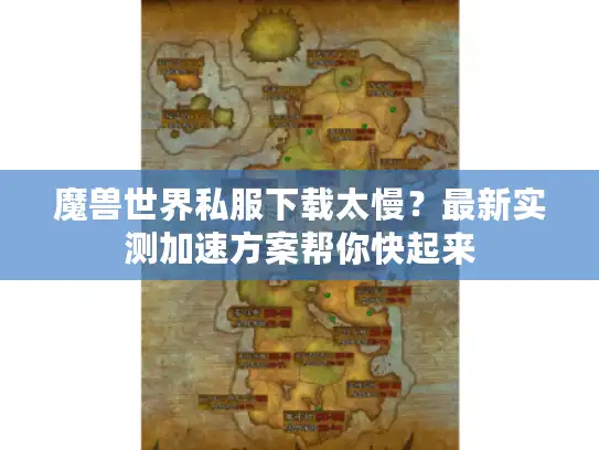 魔兽世界私服下载太慢？最新实测加速方案帮你快起来